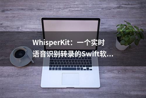 WhisperKit：一个实时语音识别转录的Swift软件包