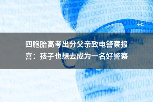 四胞胎高考出分父亲致电警察报喜：孩子也想去成为一名好警察