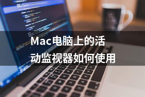 Mac电脑上的活动监视器如何使用