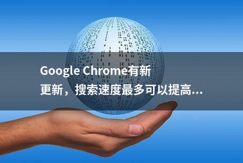 Google Chrome有新更新，搜索速度最多可以提高75%