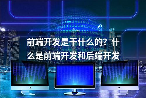 前端开发是干什么的？什么是前端开发和后端开发