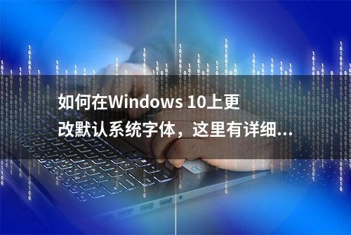 如何在Windows 10上更改默认系统字体，这里有详细步骤