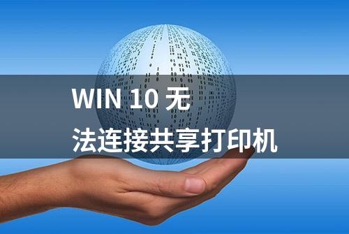 WIN 10 无法连接共享打印机