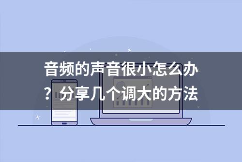 音频的声音很小怎么办？分享几个调大的方法