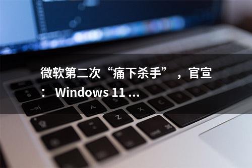 微软第二次“痛下杀手” ，官宣： Windows 11 上跑 Android 应用以失败告终！