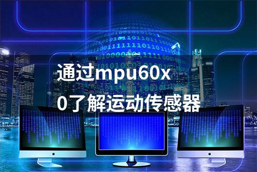 通过mpu60x0了解运动传感器