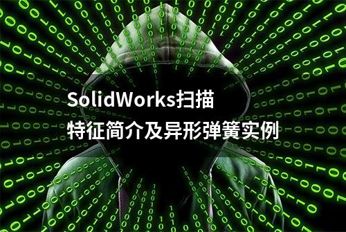 SolidWorks扫描特征简介及异形弹簧实例