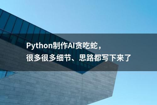 Python制作AI贪吃蛇，很多很多细节、思路都写下来了