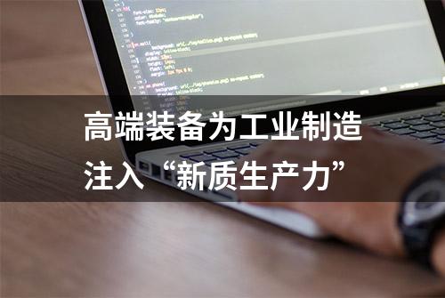 高端装备为工业制造注入“新质生产力”