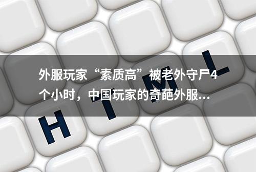 外服玩家“素质高”被老外守尸4个小时，中国玩家的奇葩外服经历