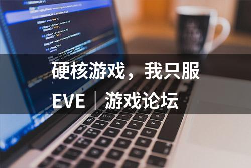 硬核游戏，我只服EVE｜游戏论坛