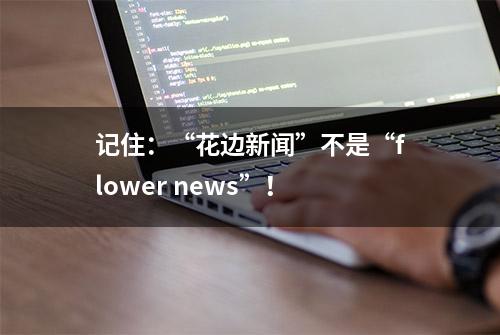 记住：“花边新闻”不是“flower news”！