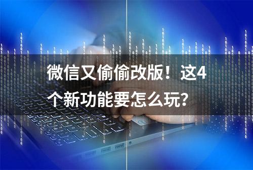 微信又偷偷改版！这4个新功能要怎么玩？