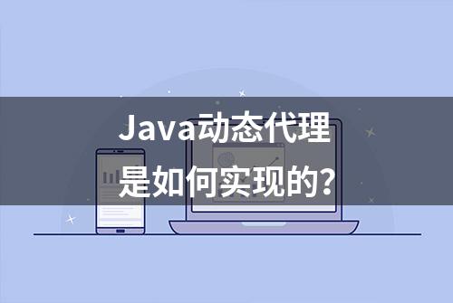 Java动态代理是如何实现的？