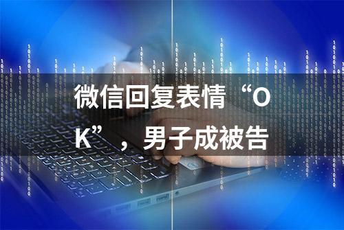 微信回复表情“OK”，男子成被告