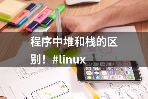 程序中堆和栈的区别！#linux