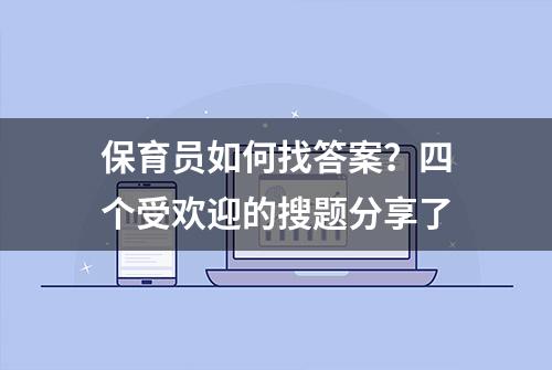 保育员如何找答案？四个受欢迎的搜题分享了