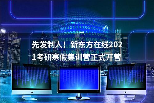 先发制人！新东方在线2021考研寒假集训营正式开营