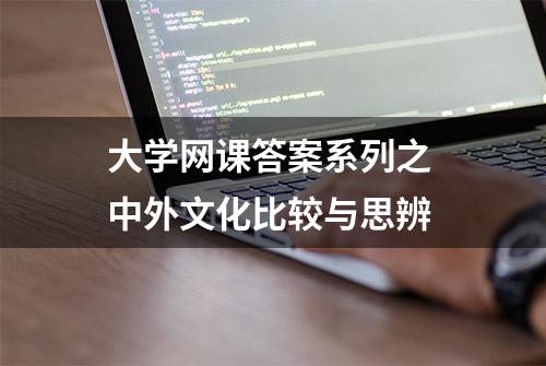 大学网课答案系列之 中外文化比较与思辨