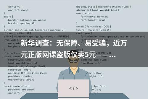 新华调查：无保障、易受骗，近万元正版网课盗版仅卖5元——盗版网课为啥多？如何治？