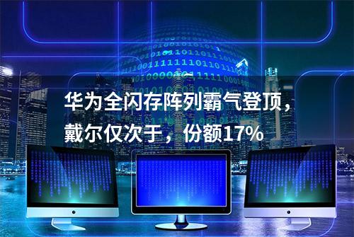 华为全闪存阵列霸气登顶，戴尔仅次于，份额17%