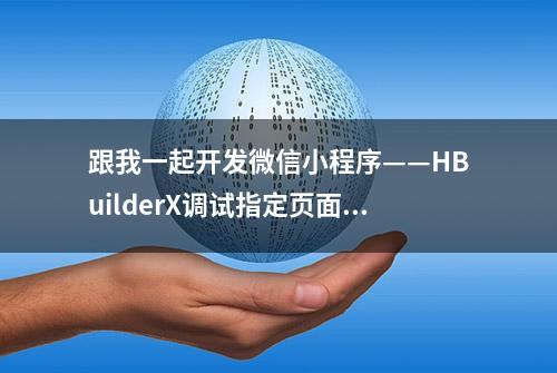 跟我一起开发微信小程序——HBuilderX调试指定页面的使用技巧