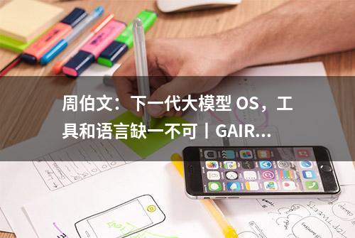 周伯文：下一代大模型 OS，工具和语言缺一不可丨GAIR 2023