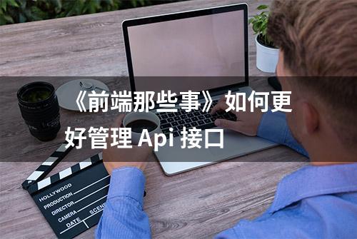 《前端那些事》如何更好管理 Api 接口