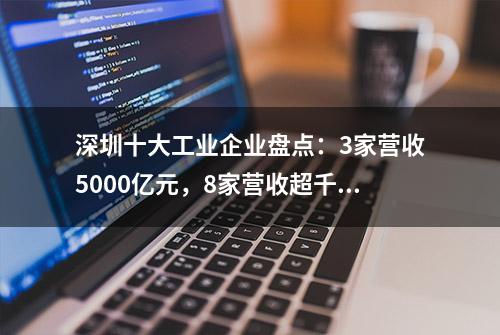 深圳十大工业企业盘点：3家营收5000亿元，8家营收超千亿