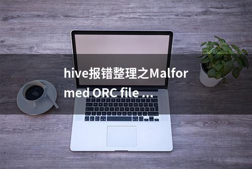 hive报错整理之Malformed ORC file 、Invalid postscript.