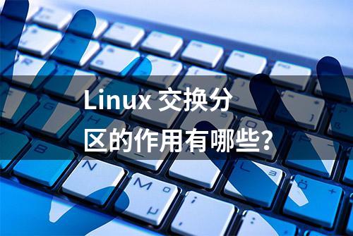 Linux 交换分区的作用有哪些？