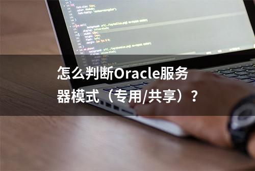 怎么判断Oracle服务器模式（专用/共享）？