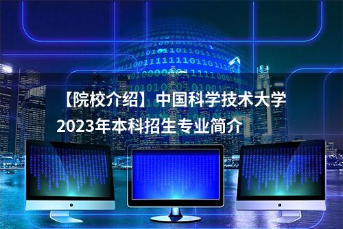 【院校介绍】中国科学技术大学2023年本科招生专业简介