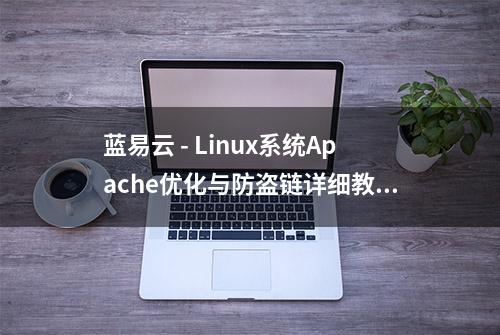 蓝易云 - Linux系统Apache优化与防盗链详细教程