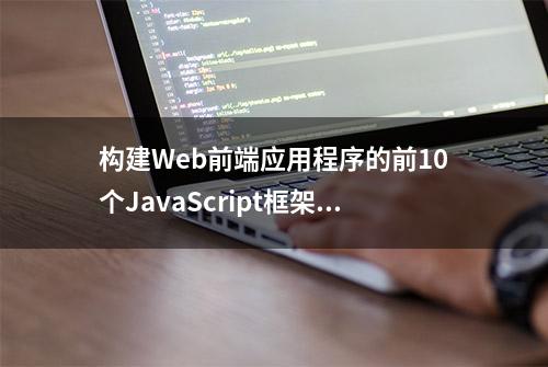 构建Web前端应用程序的前10个JavaScript框架，你了解多少？