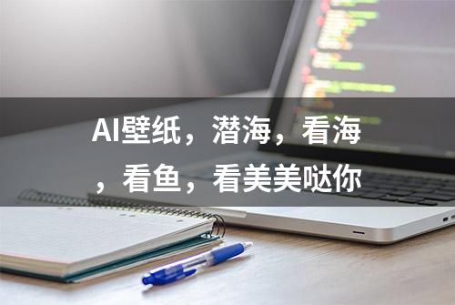 AI壁纸，潜海，看海，看鱼，看美美哒你