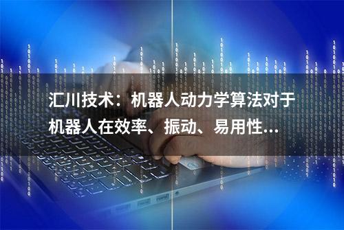 汇川技术：机器人动力学算法对于机器人在效率、振动、易用性等维度的提升均有较大帮助