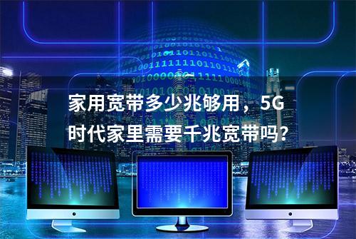 家用宽带多少兆够用，5G时代家里需要千兆宽带吗？