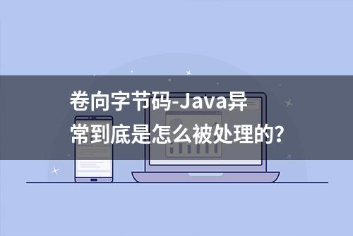 卷向字节码-Java异常到底是怎么被处理的？