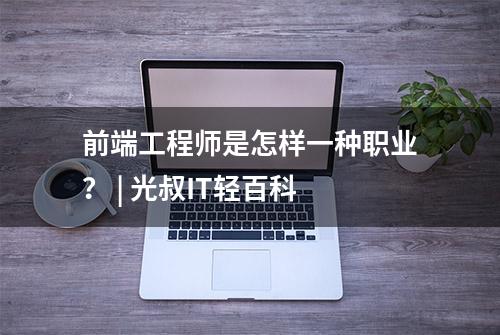 前端工程师是怎样一种职业？ | 光叔IT轻百科