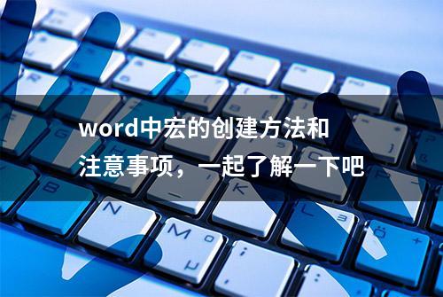 word中宏的创建方法和注意事项，一起了解一下吧