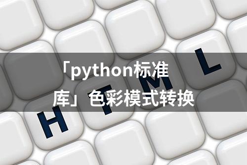 「python标准库」色彩模式转换