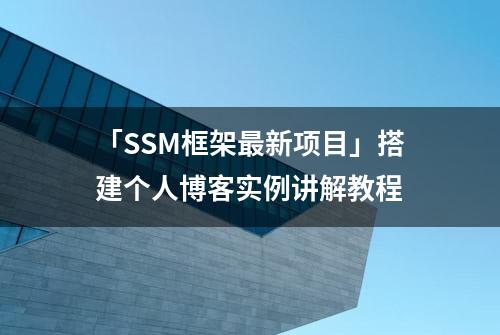 「SSM框架最新项目」搭建个人博客实例讲解教程