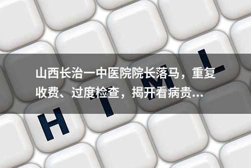 山西长治一中医院院长落马，重复收费、过度检查，揭开看病贵之谜