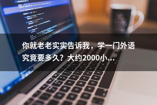 你就老老实实告诉我，学一门外语究竟要多久？大约2000小时可交流