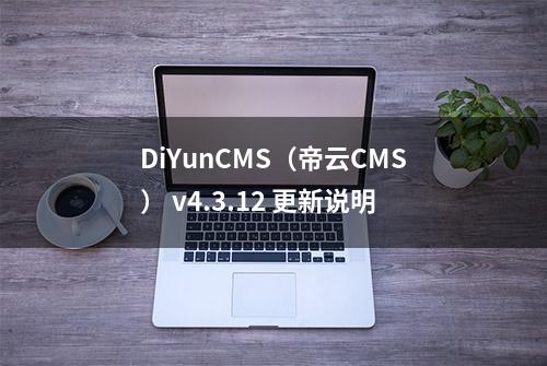 DiYunCMS（帝云CMS） v4.3.12 更新说明