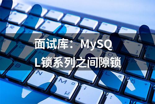 面试库：MySQL锁系列之间隙锁