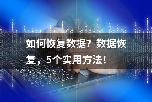 如何恢复数据？数据恢复，5个实用方法！