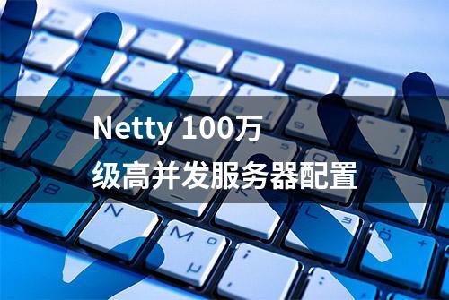 Netty 100万级高并发服务器配置