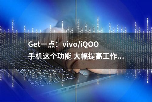 Get一点：vivo/iQOO手机这个功能 大幅提高工作学习效率